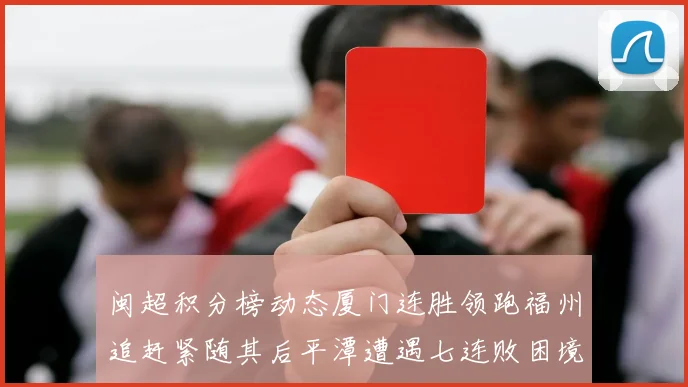 闽超积分榜动态厦门连胜领跑福州追赶紧随其后平潭遭遇七连败困境