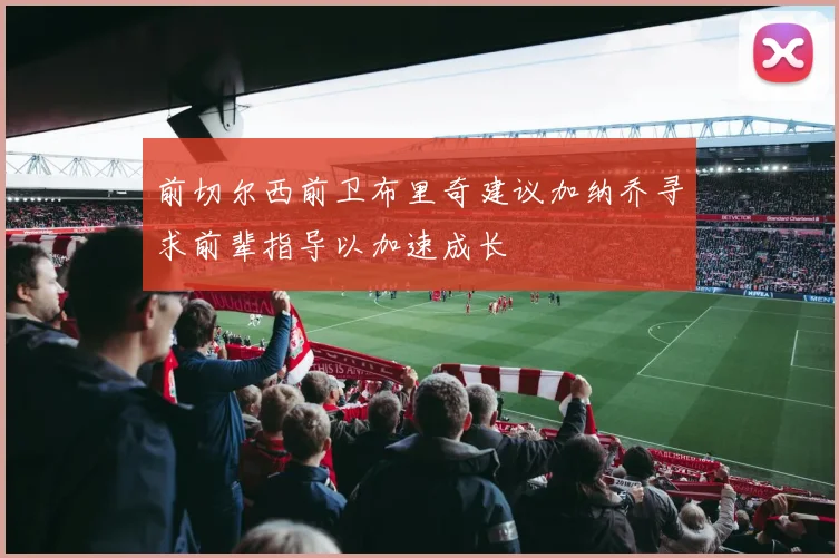 前切尔西前卫布里奇建议加纳乔寻求前辈指导以加速成长