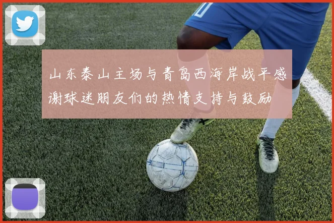 山东泰山主场与青岛西海岸战平感谢球迷朋友们的热情支持与鼓励
