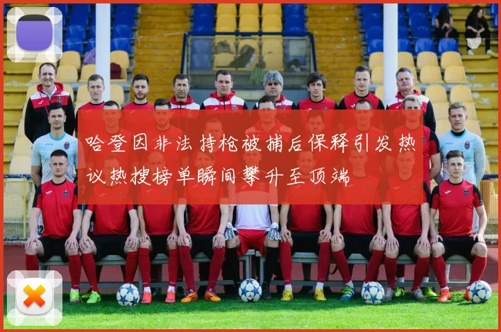 哈登因非法持枪被捕后保释引发热议热搜榜单瞬间攀升至顶端