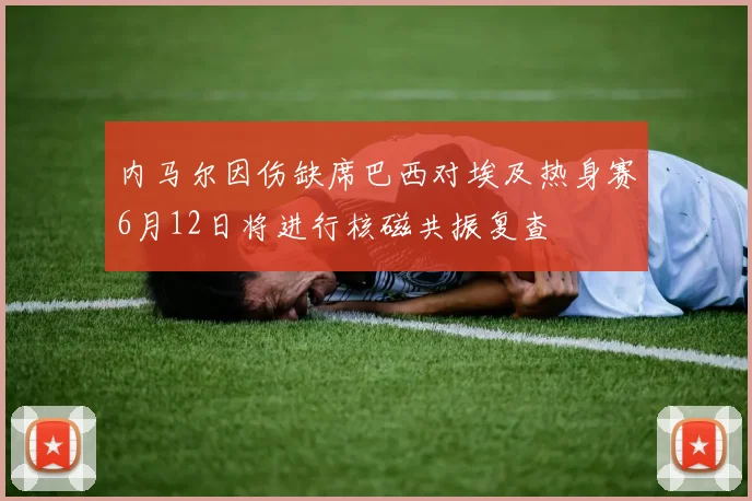 内马尔因伤缺席巴西对埃及热身赛6月12日将进行核磁共振复查