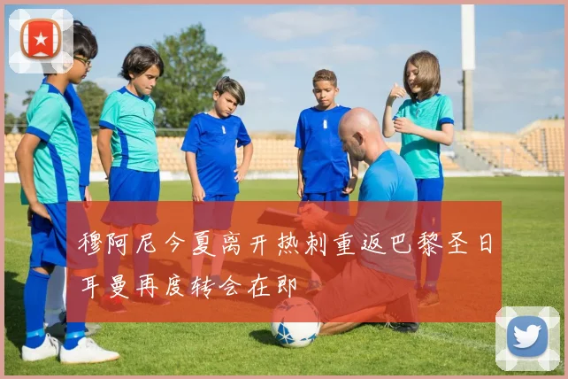 穆阿尼今夏离开热刺重返巴黎圣日耳曼再度转会在即